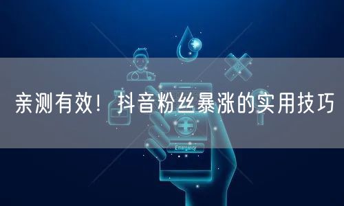 亲测有效！抖音粉丝暴涨的实用技巧