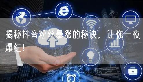 揭秘抖音粉丝暴涨的秘诀，让你一夜爆红！