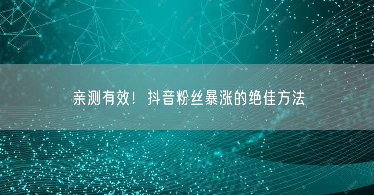 亲测有效！抖音粉丝暴涨的绝佳方法