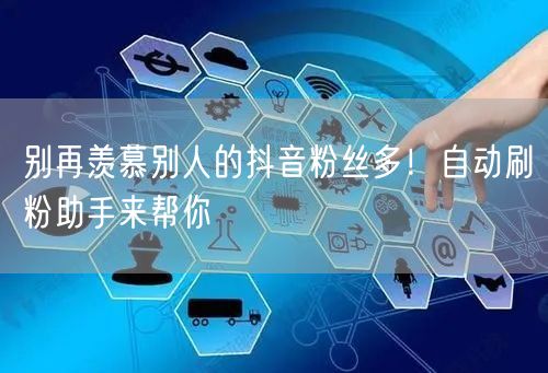 别再羡慕别人的抖音粉丝多！自动刷粉助手来帮你