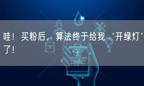哇！买粉后，算法终于给我‘开绿灯’了！