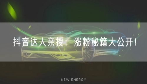 抖音达人亲授：涨粉秘籍大公开！