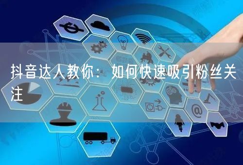 抖音达人教你：如何快速吸引粉丝关注