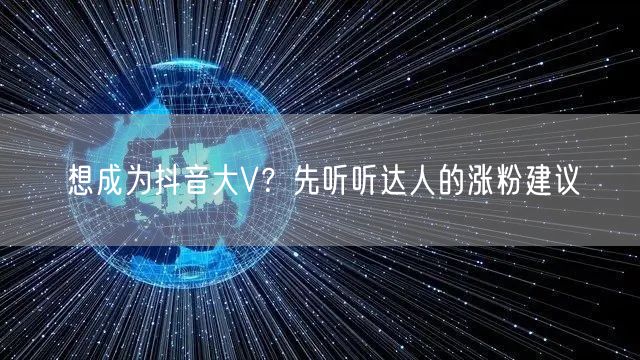 想成为抖音大V？先听听达人的涨粉建议