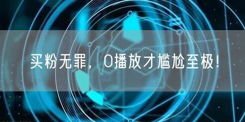 买粉无罪，0播放才尴尬至极！