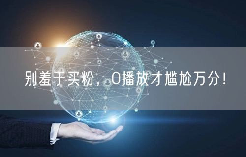 别羞于买粉，0播放才尴尬万分！