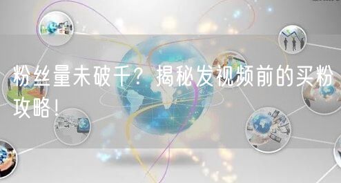 粉丝量未破千？揭秘发视频前的买粉攻略！