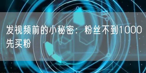 发视频前的小秘密：粉丝不到1000先买粉