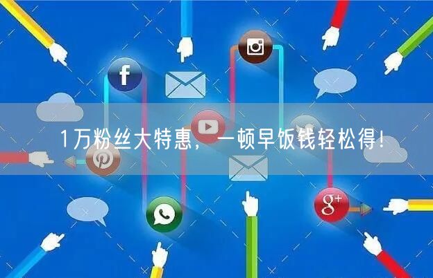 1万粉丝大特惠，一顿早饭钱轻松得！
