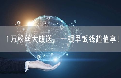 1万粉丝大放送，一顿早饭钱超值享！