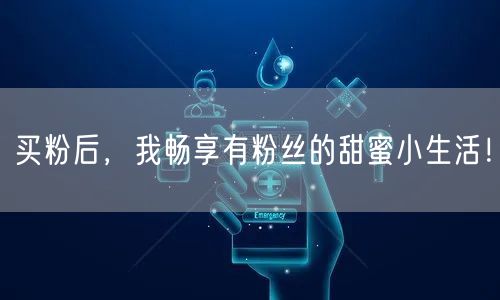 买粉后，我畅享有粉丝的甜蜜小生活！