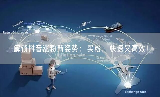 解锁抖音涨粉新姿势：买粉，快速又高效！