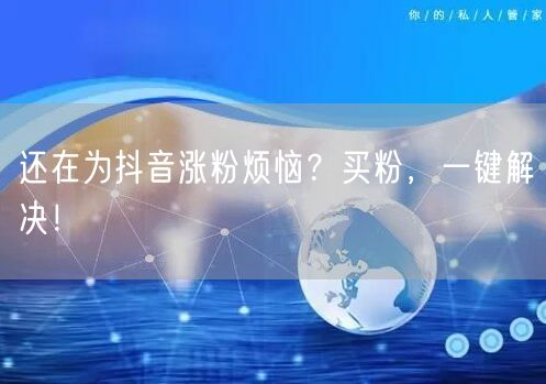 还在为抖音涨粉烦恼？买粉，一键解决！