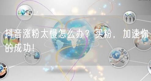 抖音涨粉太慢怎么办？买粉，加速你的成功！
