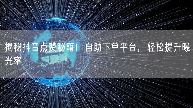 揭秘抖音点赞秘籍！自助下单平台，轻松提升曝光率！