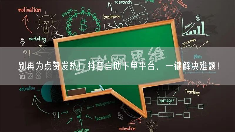 别再为点赞发愁！抖音自助下单平台，一键解决难题！