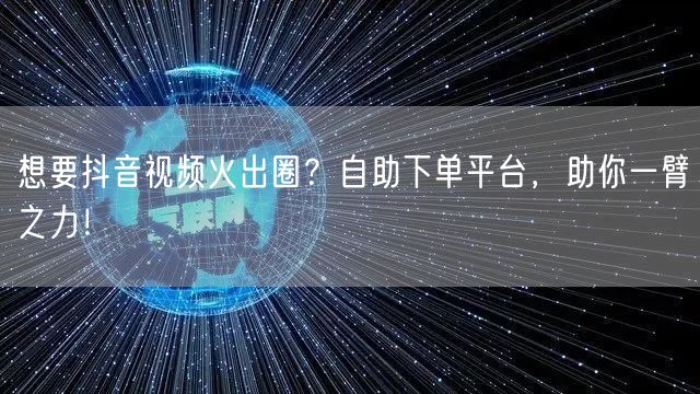 想要抖音视频火出圈？自助下单平台，助你一臂之力！