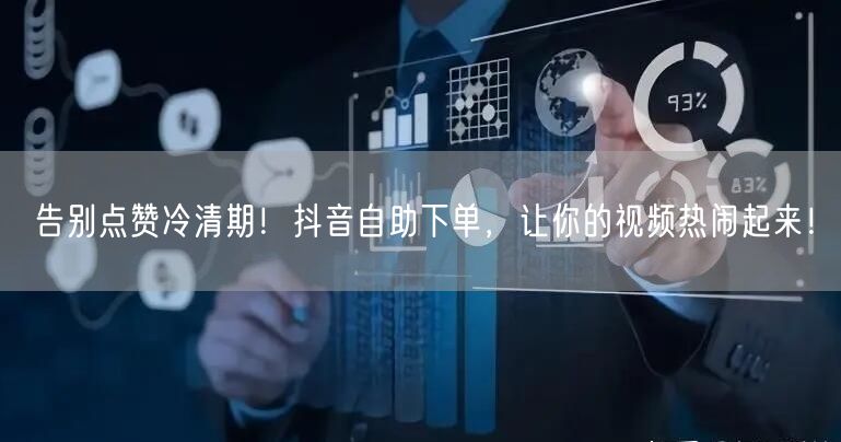 告别点赞冷清期！抖音自助下单，让你的视频热闹起来！