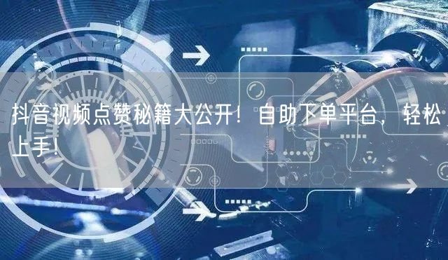 抖音视频点赞秘籍大公开！自助下单平台，轻松上手！
