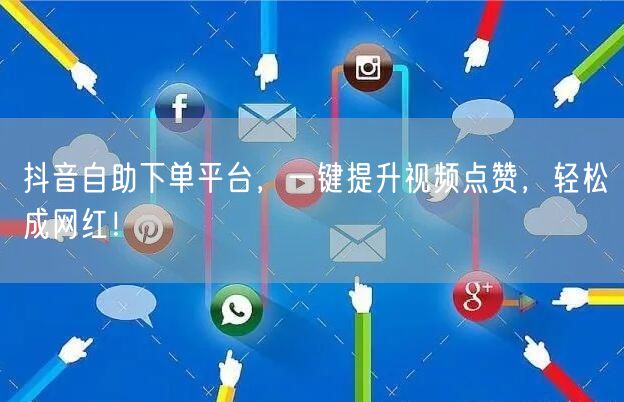 抖音自助下单平台，一键提升视频点赞，轻松成网红！