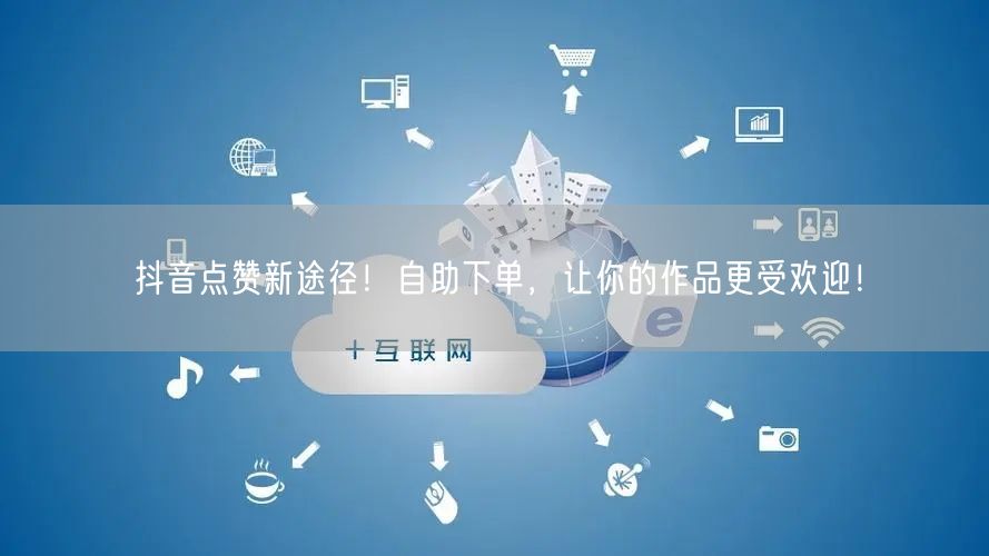 抖音点赞新途径！自助下单，让你的作品更受欢迎！