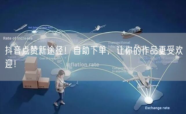 抖音点赞新途径！自助下单，让你的作品更受欢迎！