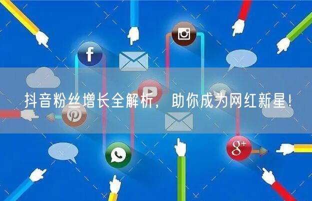 抖音粉丝增长全解析，助你成为网红新星！