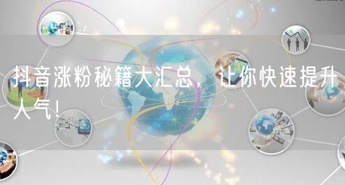 抖音涨粉秘籍大汇总，让你快速提升人气！