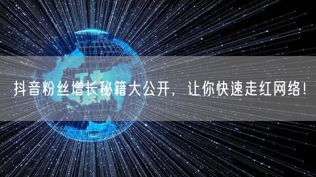 抖音粉丝增长秘籍大公开，让你快速走红网络！