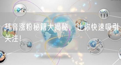 抖音涨粉秘籍大揭秘，让你快速吸引关注！