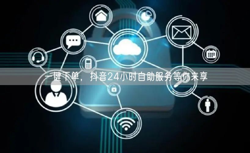 一键下单，抖音24小时自助服务等你来享