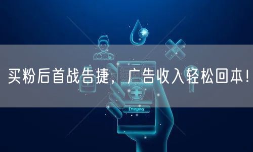 买粉后首战告捷，广告收入轻松回本！