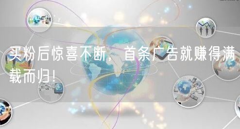 买粉后惊喜不断，首条广告就赚得满载而归！