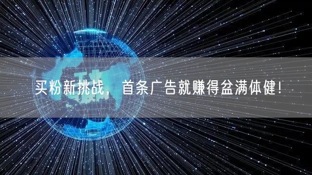 买粉新挑战，首条广告就赚得盆满体健！