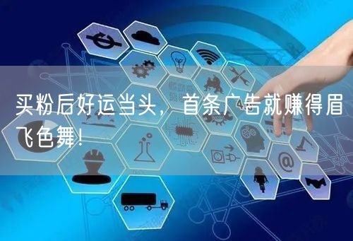 买粉后好运当头，首条广告就赚得眉飞色舞！