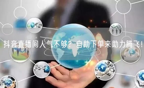 抖音直播间人气不够？自助下单来助力腾飞！