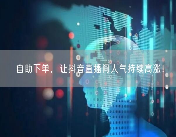 自助下单，让抖音直播间人气持续高涨！