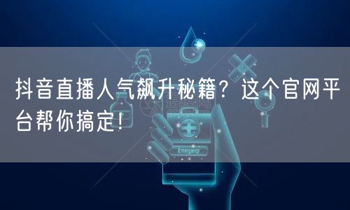抖音直播人气飙升秘籍？这个官网平台帮你搞定！