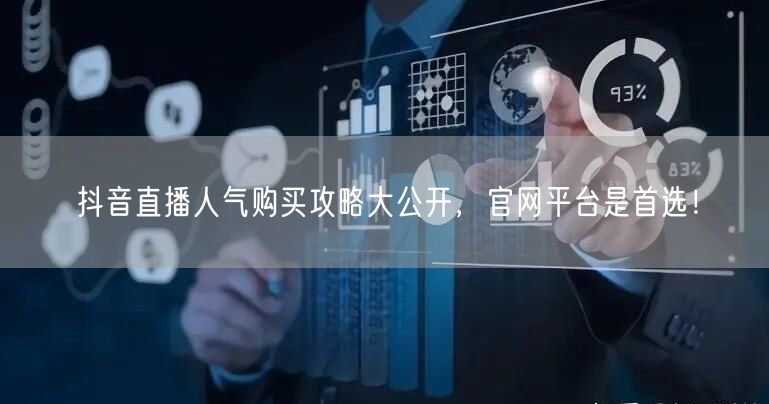 抖音直播人气购买攻略大公开，官网平台是首选！
