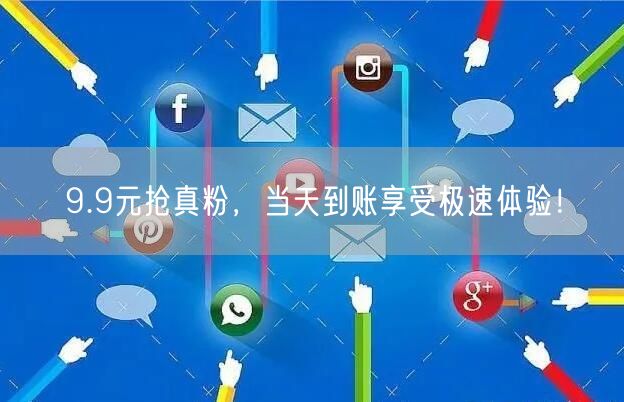 9.9元抢真粉，当天到账享受极速体验！