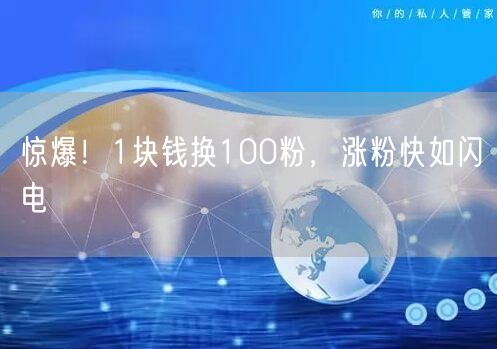 惊爆！1块钱换100粉，涨粉快如闪电