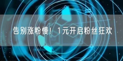 告别涨粉慢！1元开启粉丝狂欢