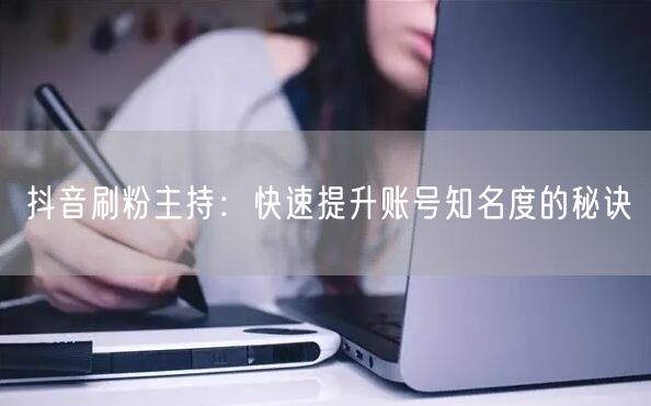 抖音刷粉主持：快速提升账号知名度的秘诀