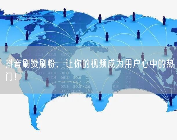 抖音刷赞刷粉，让你的视频成为用户心中的热门！