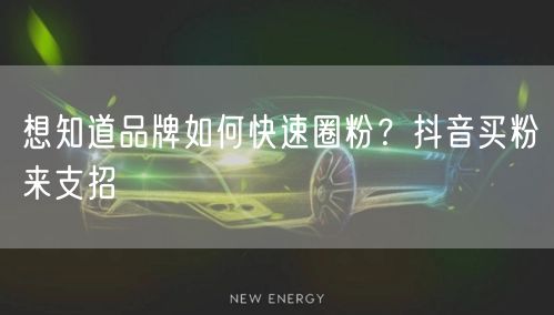 想知道品牌如何快速圈粉？抖音买粉来支招