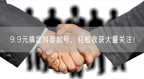 9.9元搞定抖音起号，轻松收获大量关注！