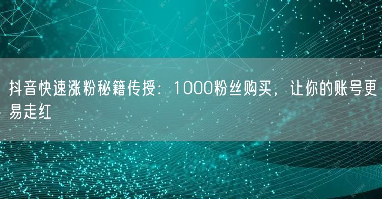 抖音快速涨粉秘籍传授：1000粉丝购买，让你的账号更易走红