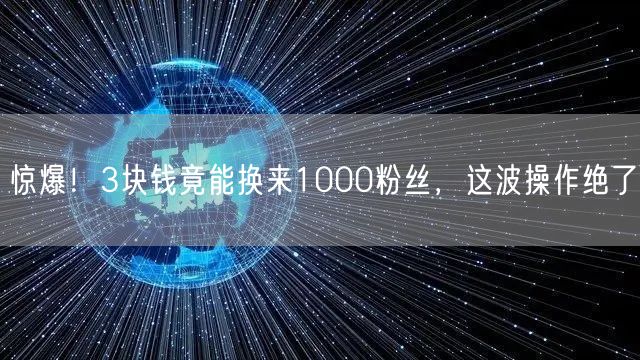 惊爆！3块钱竟能换来1000粉丝，这波操作绝了