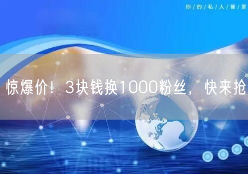 惊爆价！3块钱换1000粉丝，快来抢