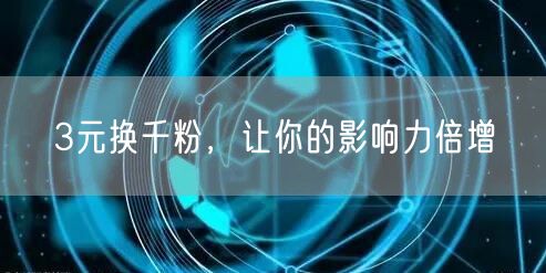 3元换千粉，让你的影响力倍增